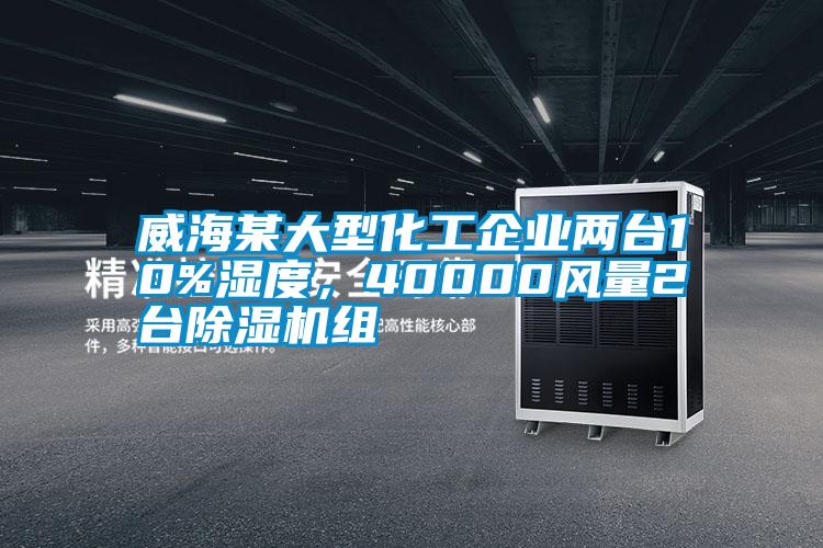 威海某大型化工企業兩臺10%濕度，40000風量2臺除濕機組