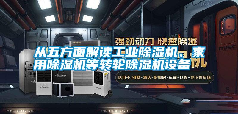 從五方面解讀工業(yè)除濕機、家用除濕機等轉(zhuǎn)輪除濕機設備