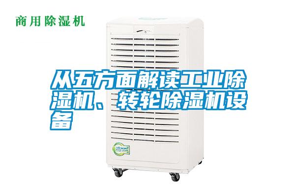 從五方面解讀工業(yè)除濕機、轉(zhuǎn)輪除濕機設備