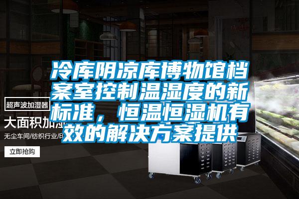 冷庫陰涼庫博物館檔案室控制溫濕度的新標準，恒溫恒濕機有效的解決方案提供