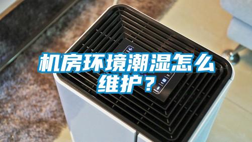 機房環境潮濕怎么維護？