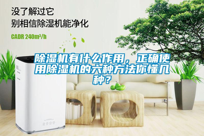 除濕機有什么作用，正確使用除濕機的六種方法你懂幾種？