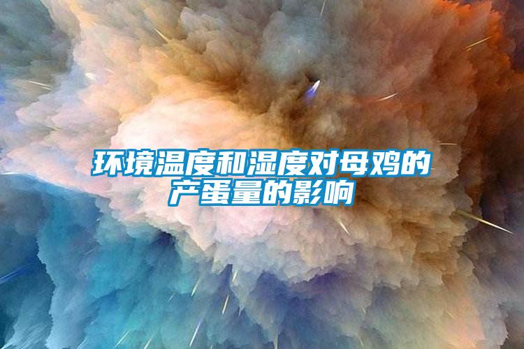 環境溫度和濕度對母雞的產蛋量的影響