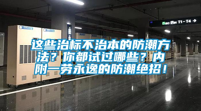 這些治標(biāo)不治本的防潮方法？你都試過哪些？內(nèi)附一勞永逸的防潮絕招！