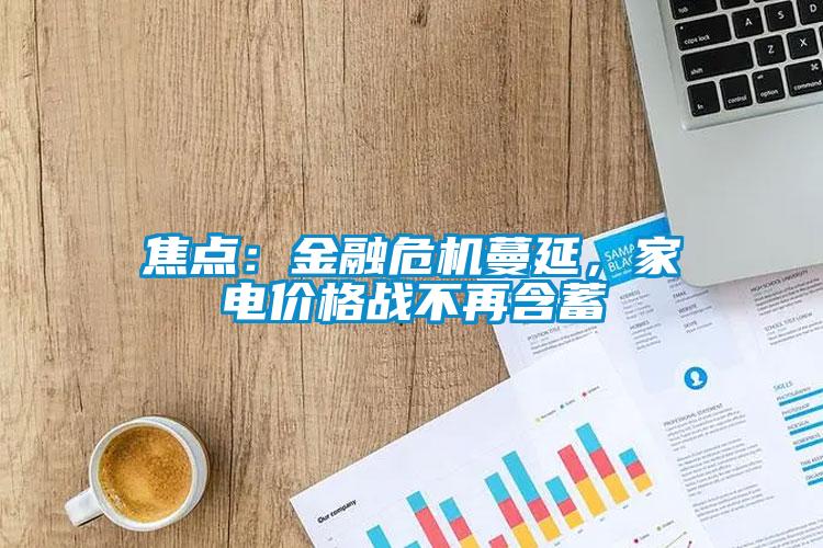 焦點：金融危機蔓延，家電價格戰不再含蓄