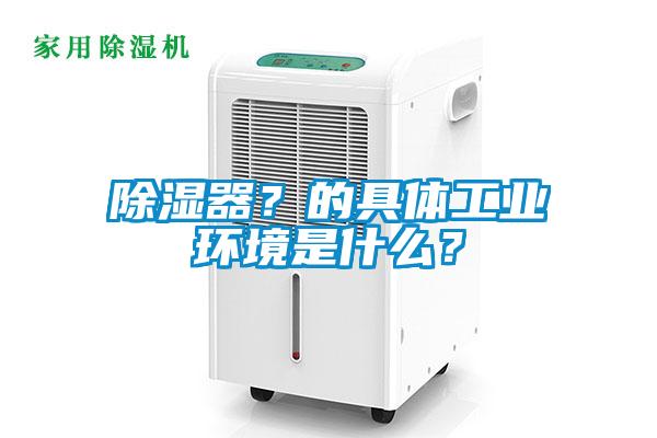 除濕器？的具體工業環境是什么？