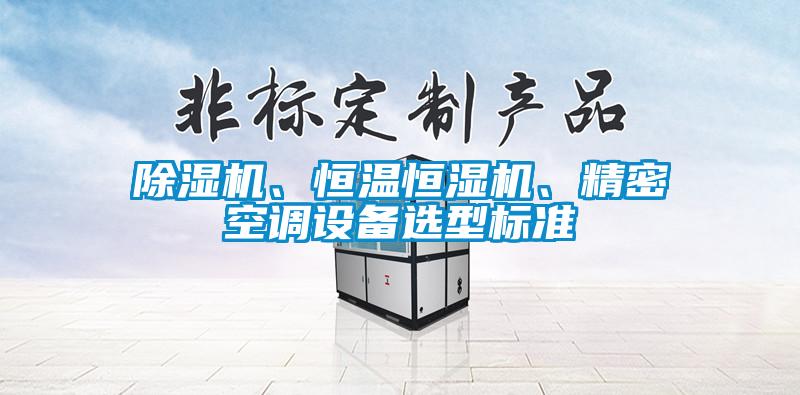 除濕機、恒溫恒濕機、精密空調設備選型標準