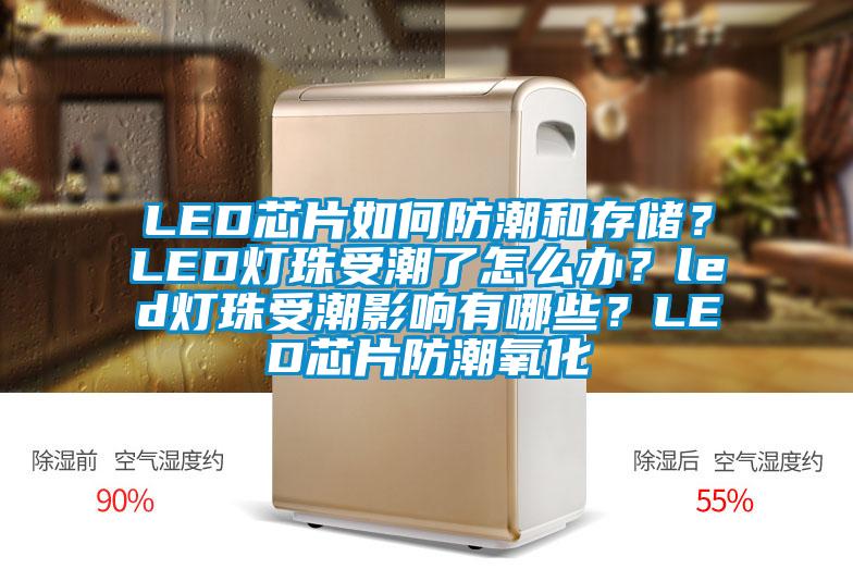 LED芯片如何防潮和存儲？LED燈珠受潮了怎么辦？led燈珠受潮影響有哪些？LED芯片防潮氧化