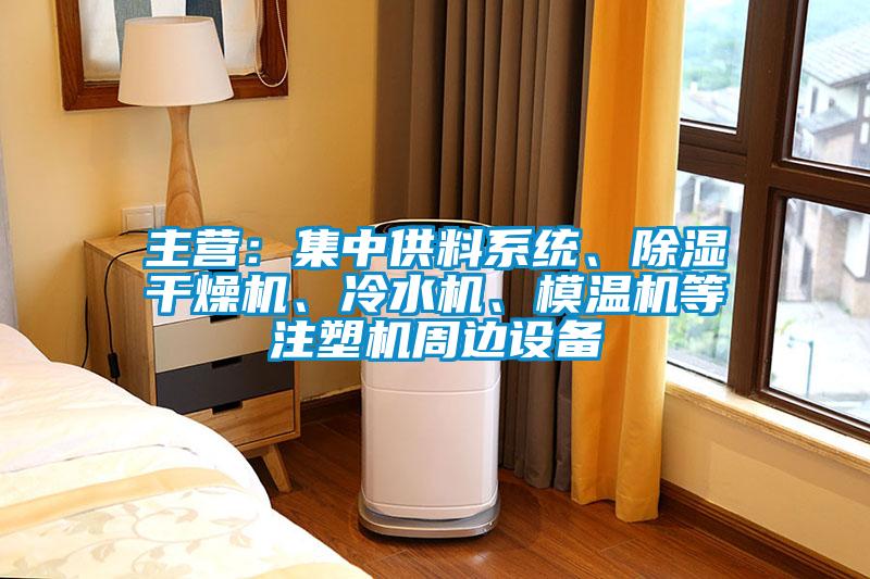 主營：集中供料系統(tǒng)、除濕干燥機、冷水機、模溫機等注塑機周邊設(shè)備