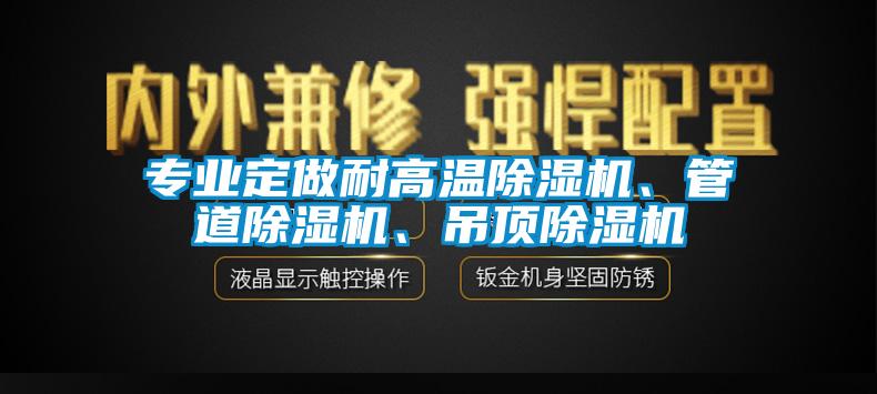 專業(yè)定做耐高溫除濕機(jī)、管道除濕機(jī)、吊頂除濕機(jī)