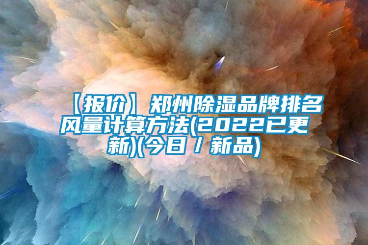 【報價】鄭州除濕品牌排名風(fēng)量計算方法(2022已更新)(今日／新品)