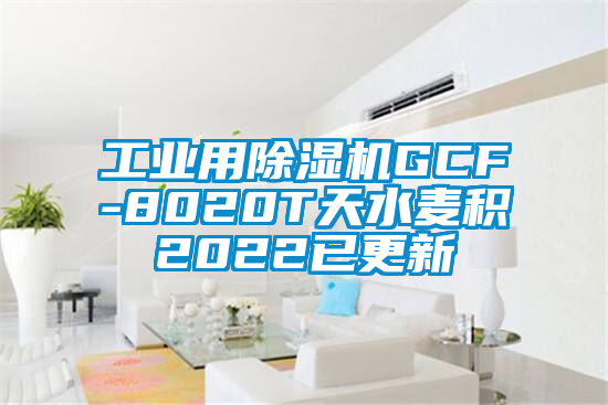 工業用除濕機GCF-8020T天水麥積2022已更新