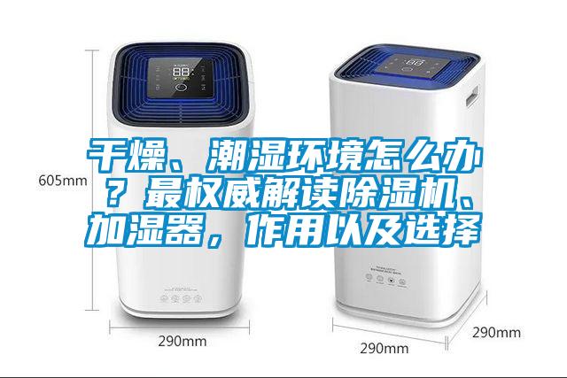 干燥、潮濕環境怎么辦？最權威解讀除濕機、加濕器，作用以及選擇