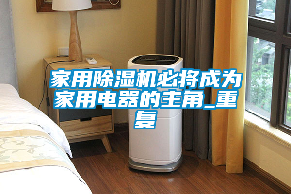 家用除濕機必將成為家用電器的主角_重復