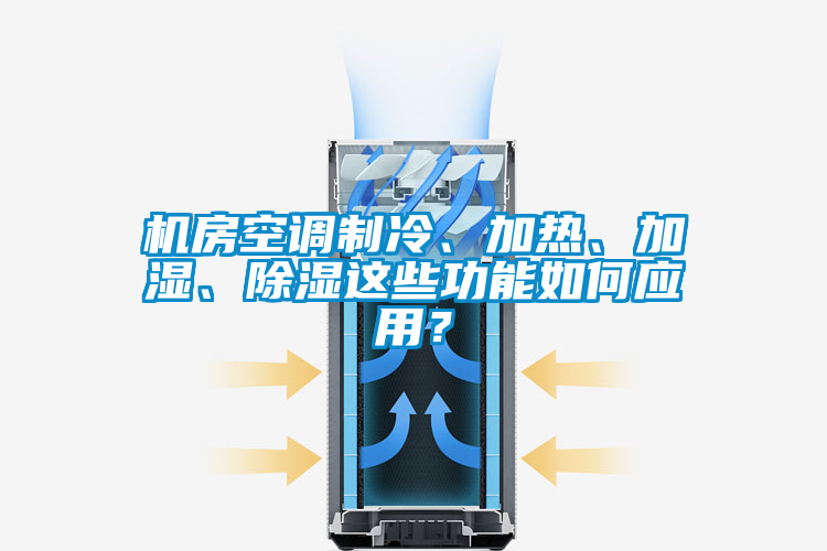 機房空調制冷、加熱、加濕、除濕這些功能如何應用？