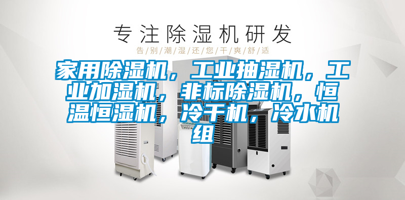 家用除濕機，工業抽濕機，工業加濕機，非標除濕機，恒溫恒濕機，冷干機，冷水機組