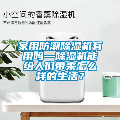 家用防潮除濕機有用嗎—除濕機能給人們帶來怎么樣的生活？