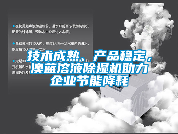 技術成熟、產品穩(wěn)定，澳藍溶液除濕機助力企業(yè)節(jié)能降耗