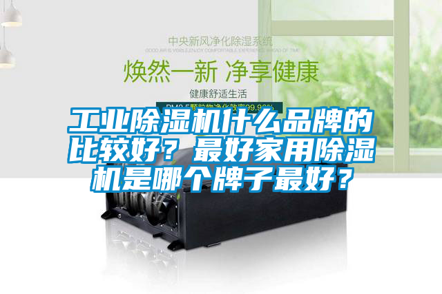 工業除濕機什么品牌的比較好？最好家用除濕機是哪個牌子最好？