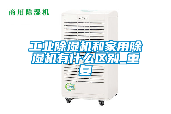 工業除濕機和家用除濕機有什么區別_重復