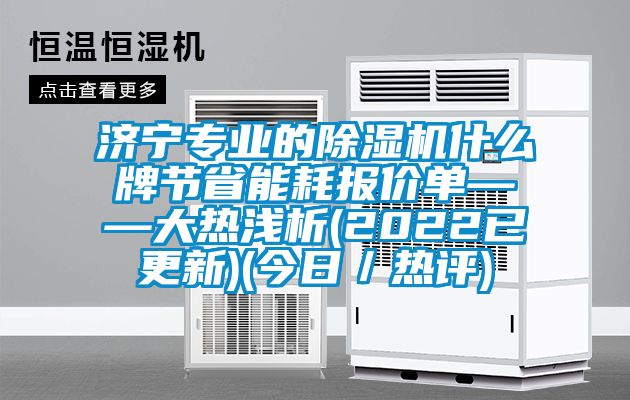 濟寧專業的除濕機什么牌節省能耗報價單——大熱淺析(2022已更新)(今日／熱評)