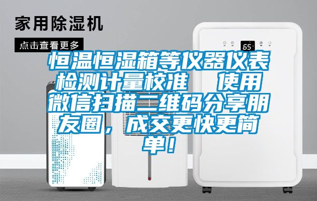 恒溫恒濕箱等儀器儀表檢測計量校準  使用微信掃描二維碼分享朋友圈，成交更快更簡單！