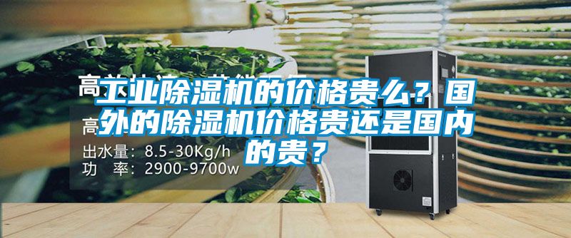 工業除濕機的價格貴么？國外的除濕機價格貴還是國內的貴？