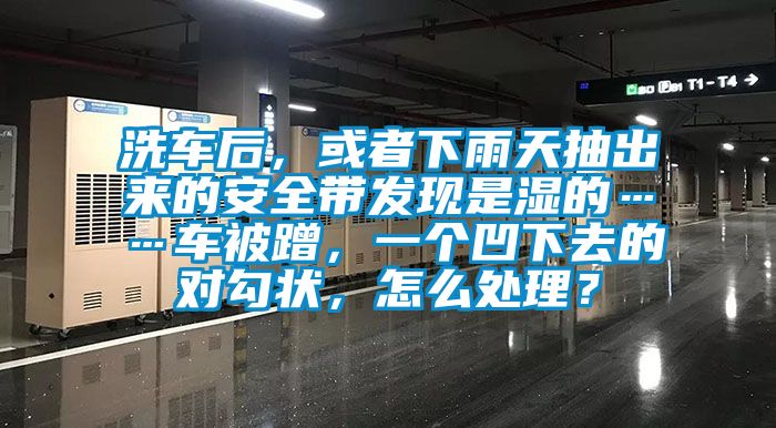 洗車后，或者下雨天抽出來的安全帶發現是濕的……車被蹭，一個凹下去的對勾狀，怎么處理？