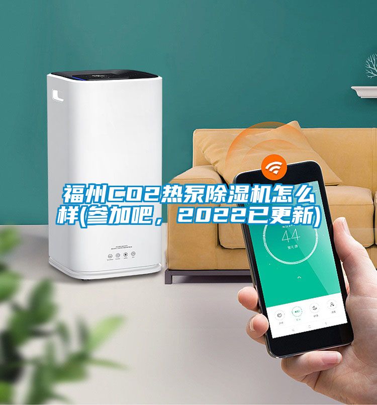 福州CO2熱泵除濕機怎么樣(參加吧，2022已更新)