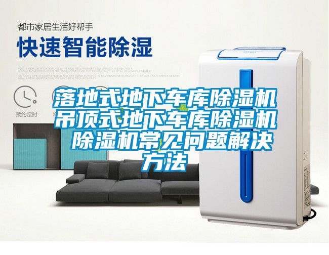 落地式地下車庫除濕機吊頂式地下車庫除濕機 除濕機常見問題解決方法