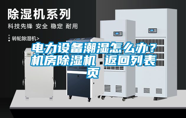 電力設備潮濕怎么辦？機房除濕機 返回列表頁