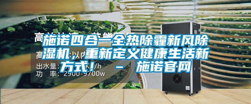 施諾四合一全熱除霾新風(fēng)除濕機(jī)，重新定義健康生活新方式！ – 施諾官網(wǎng)