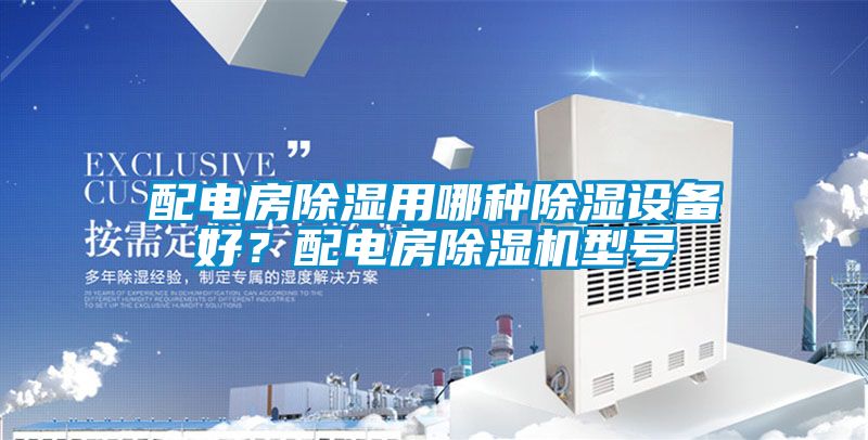 配電房除濕用哪種除濕設備好？配電房除濕機型號