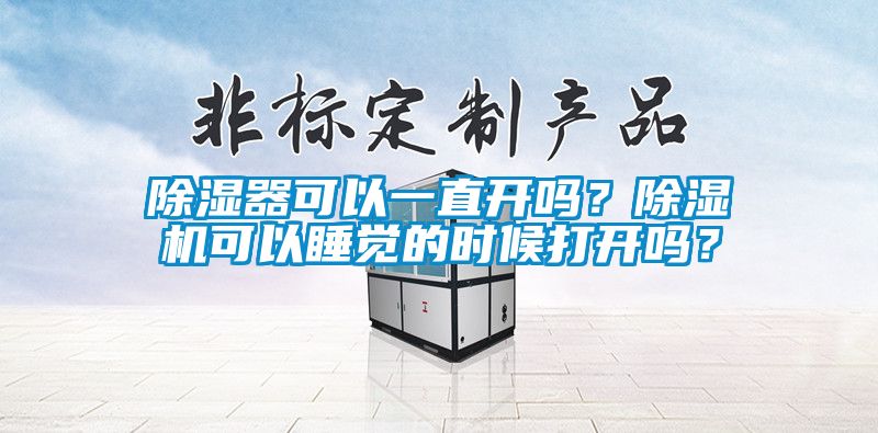 除濕器可以一直開嗎？除濕機可以睡覺的時候打開嗎？