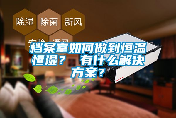 檔案室如何做到恒溫恒濕？ 有什么解決方案？