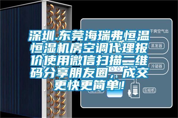 深圳.東莞海瑞弗恒溫恒濕機房空調代理報價使用微信掃描二維碼分享朋友圈，成交更快更簡單！