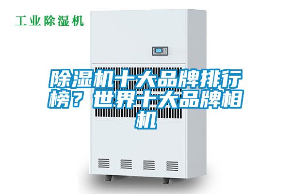 除濕機十大品牌排行榜？世界十大品牌相機