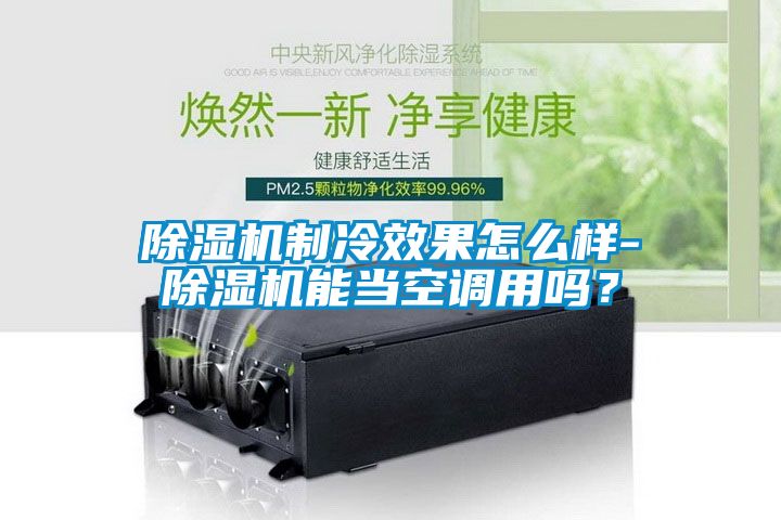 除濕機制冷效果怎么樣-除濕機能當空調(diào)用嗎？