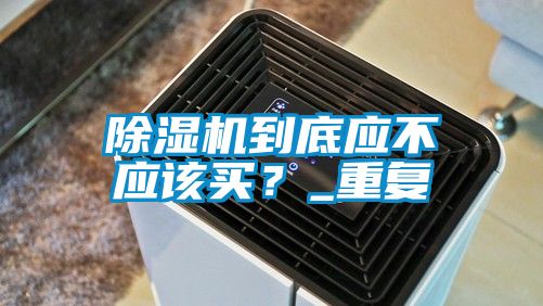 除濕機到底應不應該買？_重復