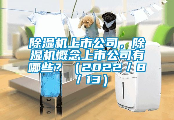 除濕機上市公司，除濕機概念上市公司有哪些？（2022／8／13）