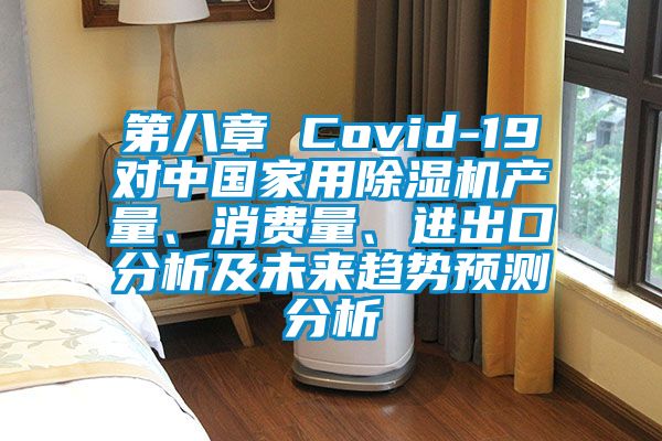 第八章 Covid-19對中國家用除濕機產量、消費量、進出口分析及未來趨勢預測分析