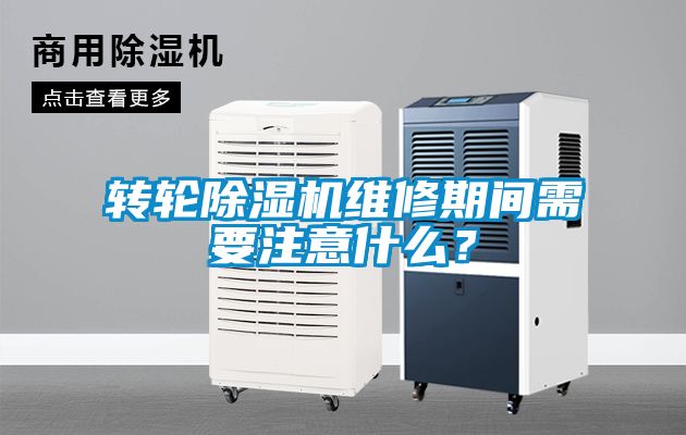 轉輪除濕機維修期間需要注意什么？