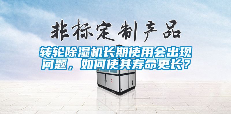 轉輪除濕機長期使用會出現問題，如何使其壽命更長？