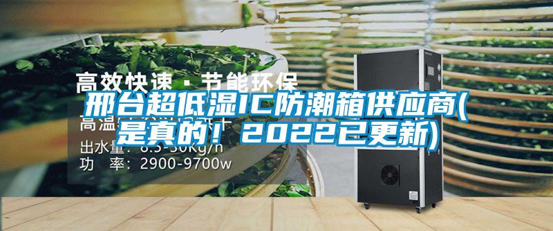 邢臺超低濕IC防潮箱供應商(是真的！2022已更新)