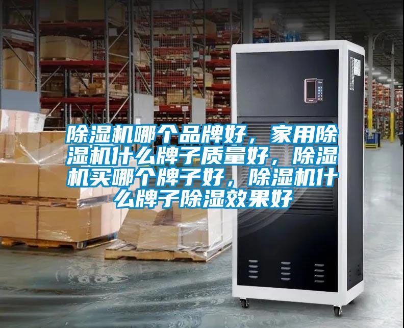 除濕機哪個品牌好，家用除濕機什么牌子質(zhì)量好，除濕機買哪個牌子好，除濕機什么牌子除濕效果好