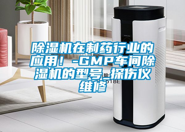 除濕機在制藥行業的應用！-GMP車間除濕機的型號_探傷儀維修